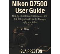 Nikon D7500 User Guide: Step-by-Step Manual for Beginners and DSLR Upgraders to Master Photography and Video (The Everyday Guide Series - No Jargon. Just Know-How.)