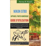 Nikon D780 Appareil Photo Numérique Guide d'Utilisation: Manuel Complet de la Photographie Hybride, Maîtrise de l’Autofocus Avancé en Live View, Vidéo ... et Photos de Qualité Professionnelle.
