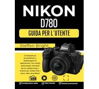 NIKON D780 GUIDA PER L'UTENTE: Un manuale per personalizzare e padroneggiare le impostazioni, con consigli professionali, istruzioni per la ... per scattare foto e girare video straordinari