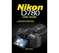 Nikon D780 User Guide: Manual for New to Advanced Operator on Shooting Modes, Connectivity and Software