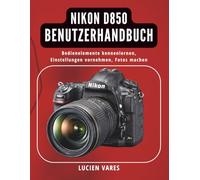 Nikon D850 Benutzerhandbuch: Bedienelemente kennenlernen, Einstellungen vornehmen, Fotos machen