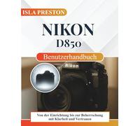 Nikon D850 Benutzerhandbuch: Von der Einrichtung bis zur Beherrschung mit Klarheit und Vertrauen (Die Alltagsführer-Reihe)
