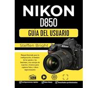 Nikon D850 Guía del usuario: Manual ilustrado para la configuración, el dominio de los ajustes y las funciones, con consejos de expertos y técnicas para capturar fotos y vídeos impresionantes