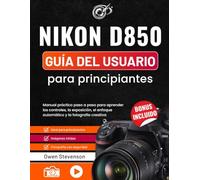 Nikon D850 Guía del usuario para principiantes: Manual práctico paso a paso para aprender los controles, la exposición, el enfoque automático y la fotografía creativa