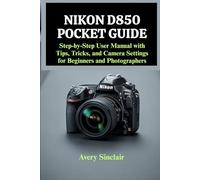 Nikon D850 Pocket Guide: Step-by-Step User Manual with Tips, Tricks, and Camera Settings for Beginners and Photographers
