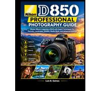 Nikon D850 Professional Photography Guide: Master Nikon’s Legendary DSLR with Expert Techniques for Portraits, Landscapes, Wildlife, Studio Work, and Advanced Settings