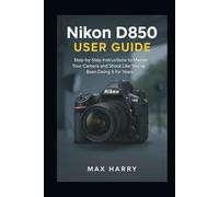 Nikon D850 User Guide: A Practical Handbook for Adjusting Settings, Handling Light, and Getting Sharper Photos