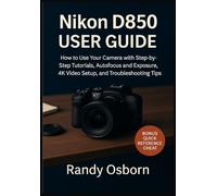 Nikon D850 User Guide: How to Use Your Camera with Step-by-Step Tutorials, Autofocus and Exposure, 4K Video Setup, and Troubleshooting Tips