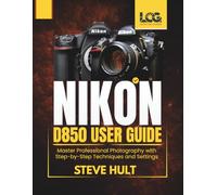 NIKON D850 USER GUIDE: Master Professional Photography with Step-by-Step Techniques and Settings (LensCraft Camera Guides)
