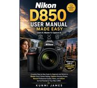 Nikon D850 User Manual Made Easy: Complete Step-by-Step Guide for Beginners and Seniors to Master Every Camera Setting, Capture Stunning Photos, ... and Videography Manual Made Simple for Users)