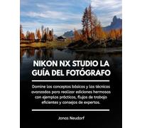 Nikon Nx Studio La Guía Del Fotógrafo: Domine los conceptos básicos y las técnicas avanzadas de edición con ejemplos prácticos, flujos de trabajo eficientes y consejos de expertos