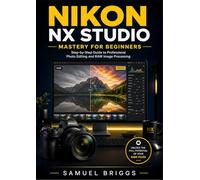 Nikon NX Studio Mastery for Beginners: Step-by-Step Guide to Professional Photo Editing and RAW Image Processing