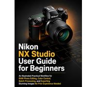 Nikon NX Studio User Guide for Beginners: An Illustrated Practical Workflow for RAW Photo Editing, Color Control, Batch Processing, and Exporting Stunning Images No Prior Experience Needed