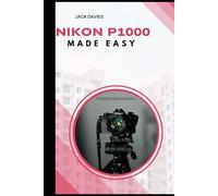 Nikon P1000 Made Easy: Master Settings, Modes, and Techniques for Stunning Shots
