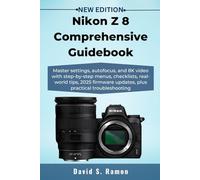 Nikon Z 8 Comprehensive Guidebook: Master settings, autofocus, and 8K video with step-by-step menus, checklists, real-world tips, 2025 firmware updates, plus practical troubleshooting