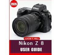 NIKON Z 8 USER GUIDE 2026: An Easy Step-by-Step Manual to Master Camera Settings, Sharp Focus, Professional Results, and Everyday Photography Skills ... Tips and Tricks for Beginners and Seniors