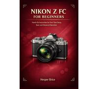 NIKON Z FC FOR BEGINNERS: Hands-On Instruction for First-Time Setup, Basic and Advanced Operation