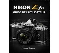 NIKON Z FC GUIDE DE L'UTILISATEUR: Un guide pratique pour comprendre les menus, les molettes et les fonctionnalités modernes des appareils photo hybrides.