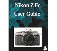 Nikon Z Fc User Guide: The Complete Step-by-Step Manual to Mastering AI Image Generation, Text-to-Video, Prompt Engineering, and Professional Creative Workflows