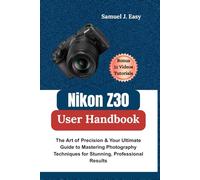 Nikon Z30 User Handbook: The Art of Precision & Your Ultimate Guide to Mastering Photography Techniques for Stunning, Professional Results