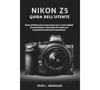NIKON Z5 GUIDA DELL'UTENTE: Guida definitiva passo dopo passo per i creator digitali che ottimizzano i menu delle mirrorless e le impostazioni avanzate di esposizione