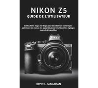 NIKON Z5 GUIDE DE L'UTILISATEUR: Guide ultime étape par étape pour les créateurs numériques optimisant les menus des appareils photo hybrides et les réglages avancés d’exposition