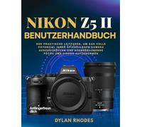 NIKON Z5 II BENUTZERHANDBUCH: Der praktische Leitfaden, um das volle Potenzial Ihrer spiegellosen Kamera auszuschöpfen und atemberaubende Fotos und Videos aufzunehmen