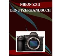 Nikon Z5 II Benutzerhandbuch: Ein Schritt-für-Schritt-Handbuch für Anfänger und Fortgeschrittene, das wichtige Kamerafunktionen, kreative Techniken, Tipps, Tricks und mühelose Videofähigkeiten
