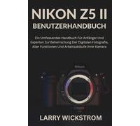 Nikon Z5 II Benutzerhandbuch: Ein Umfassendes Handbuch Für Anfänger Und Experten Zur Beherrschung Der Digitalen Fotografie, Aller Funktionen Und Arbeitsabläufe Ihrer Kamera