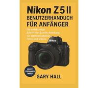 Nikon Z5 II Benutzerhandbuch für Anfänger: Die vollständige Schritt-für-Schritt-Anleitung für atemberaubende Fotos und Videos