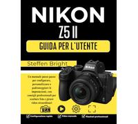 Nikon Z5 II Guida per l'utente: Un manuale passo passo per configurare, personalizzare e padroneggiare le impostazioni, con consigli professionali per scattare foto e girare video straordinari