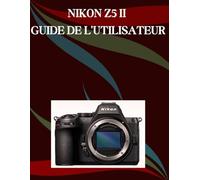 Nikon Z5 II Guide de l'utilisateur: Un manuel étape par étape pour les débutants et les seniors couvrant les fonctionnalités essentielles de l'appareil photo, les techniques créatives, les conseils