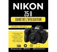 Nikon Z5 II Guide d'utilisation: Un guide étape par étape pour configurer, personnaliser et maîtriser les paramètres, avec des conseils de pro pour prendre des photos et des vidéos exceptionnelles