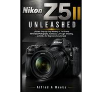 Nikon Z5 II Unleashed: Ultimate Step by Step Manual for Mastering Full Frame Mirrorless Photography, Autofocus, Low Light Shooting, and Video for Beginners to Advanced