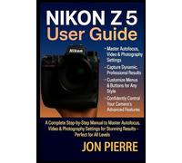 Nikon Z5 II User Guide: A Complete Step-by-Step Manual to Master Autofocus, Video & Photography Settings for Stunning Results - Perfect for All Levels