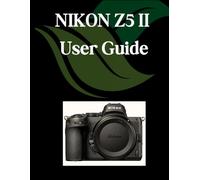 NIKON Z5 II User Guide: A Comprehensive and Detailed Manual for Photographers and Creatives for Beginners and Seniors, Troubleshooting Tips, and Advanced Settings Explained