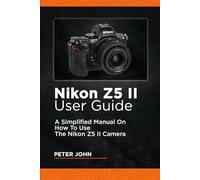NIKON Z5 II USER GUIDE: A SIMPLIFIED MANUAL ON HOW TO USE THE NIKON Z5 II CAMERA
