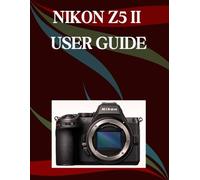 Nikon Z5 II User Guide: A Step-by-Step Manual for Beginners and Seniors Covering Essential Camera Features, Creative Techniques, Tips, Tricks and Effortless Videography Skills
