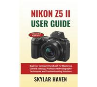 Nikon Z5 II User Guide: Beginner to Expert Handbook for Mastering Camera Settings, Professional Photography Techniques, and Troubleshooting Solutions