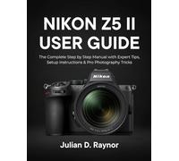Nikon Z5 II User Guide: The Complete Step-by-Step Manual with Expert Tips, Setup Instructions & Pro Photography Tricks (Camera Guidebooks)