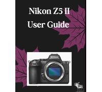 Nikon Z5 II User Guide: The Definitive Step-by-Step Guide to Mastering Autofocus, Cinematic 4K Video, and EXPEED 7 Configuration-Comprehensive Coverage for the Body Only and Every 24-50mm, 24-70mm