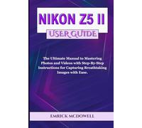NIKON Z5 II USER GUIDE: The Ultimate Manual to Mastering Photos and Videos with Step-By-Step Instructions for Capturing Breathtaking Images with Ease.