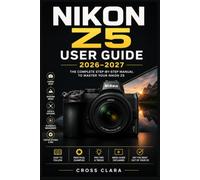 Nikon Z5 User Guide 2026-2027: Master Full-Frame Mirrorless Photography with Easy Setup, Autofocus, Exposure Control, Video, Lens Choices, Wireless ... and Creative Shooting Techniques