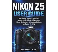 NIKON Z5 USER GUIDE: A Practical Step By Step For Mastering Full-Frame Exposure, Menu Navigation, Autofocus Options, And Lens Setting