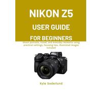 NIKON Z5 USER GUIDE FOR BEGINNERS: Shoot portraits, travel, and everyday moments using practical settings, focusing tips, illustrated images included