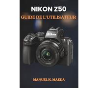 NIKON Z50 GUIDE DE L'UTILISATEUR: Guide ultime étape par étape pour apprendre les commandes de base et les techniques d'enregistrement vidéo créatives