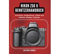 Nikon Z50 II Benutzerhandbuch: Einrichten, Fotografieren, Filmen und Beheben häufiger Probleme