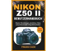 NIKON Z50 II BENUTZERHANDBUCH: Master-Einstellungen, Autofokus, Video und professionelle Fotografietechniken