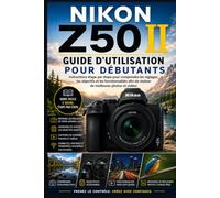 NIKON Z50 II GUIDE D'UTILISATION POUR DÉBUTANTS: Instructions étape par étape pour comprendre les réglages, les objectifs, et des fonctionnalités pour une meilleure photographie et vidéo