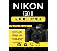 Nikon Z50 II Guide d'utilisation: Un guide pas à pas pour configurer, maîtriser les paramètres et les fonctionnalités, avec des conseils d'experts, ... des photos et des vidéos exceptionnelles